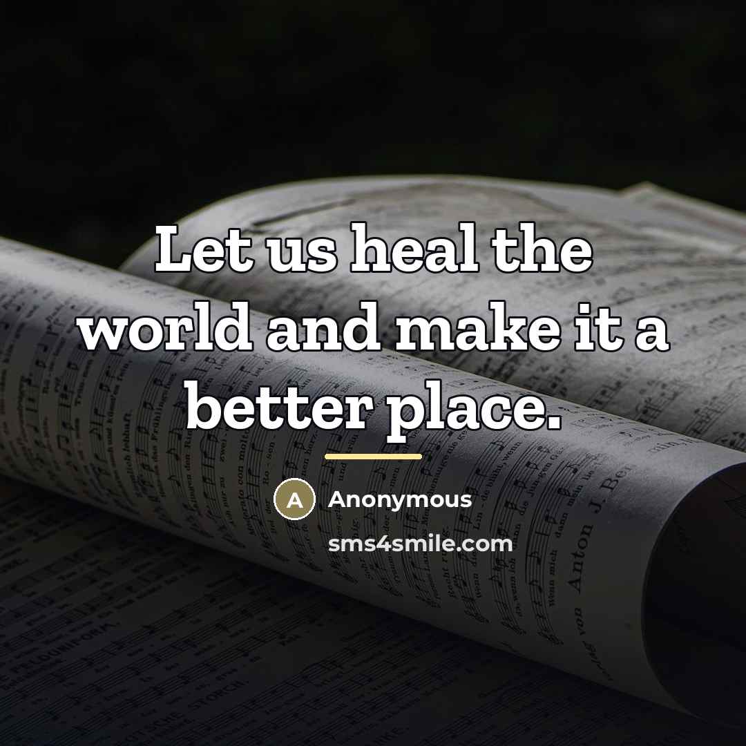 “Let us heal the world and make it a better…” quote by Anonymous