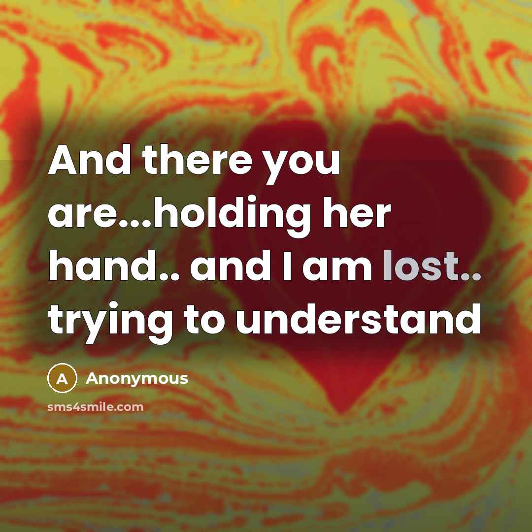 “And there you are...holding her hand.. and I am lost..…” quote by Anonymous