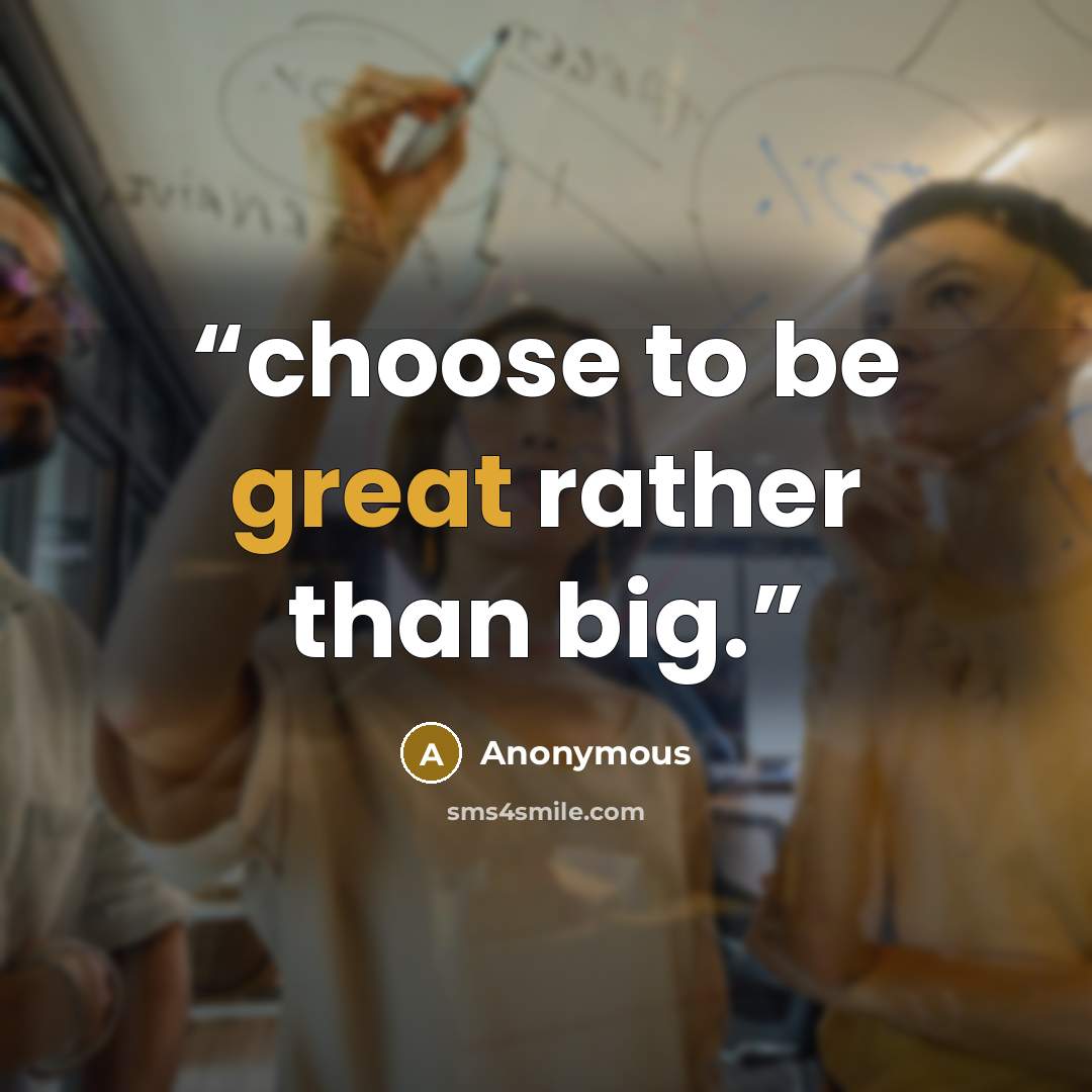 “choose to be great rather than big.” quote by Anonymous