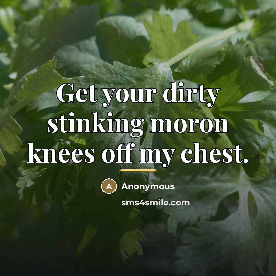 “Get your dirty stinking moron knees off my chest.…” quote by Anonymous