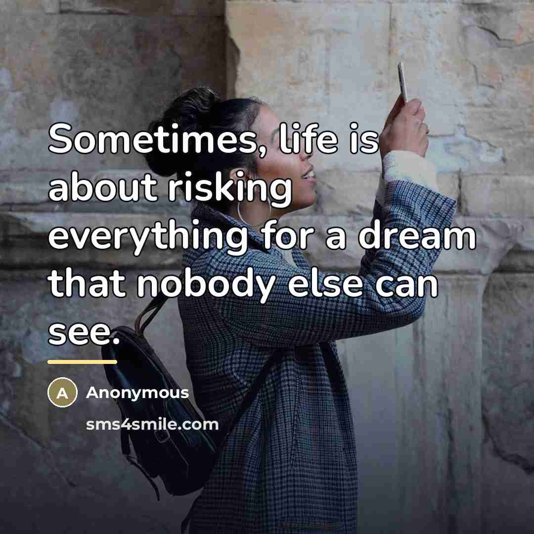 “Sometimes, life is about risking everything for a dream that…” quote by Anonymous