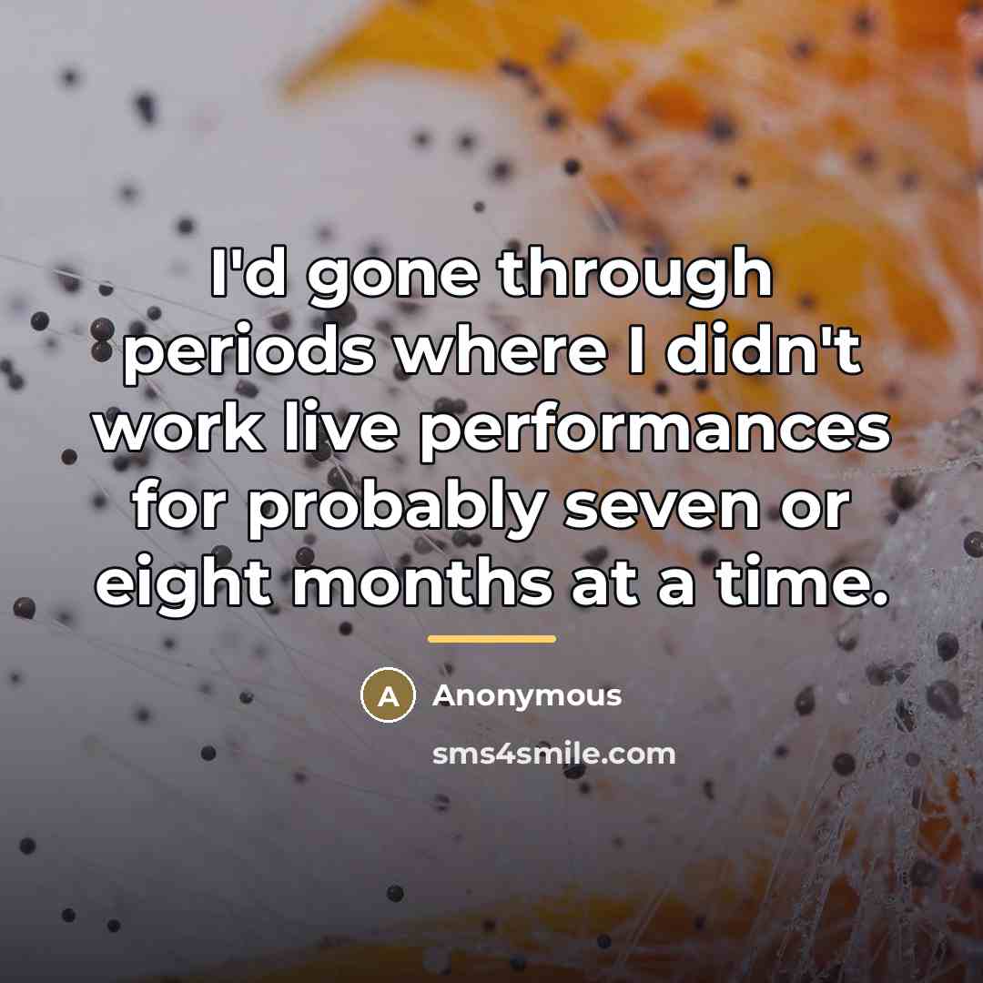 “I'd gone through periods where I didn't work live performances…” quote by Anonymous