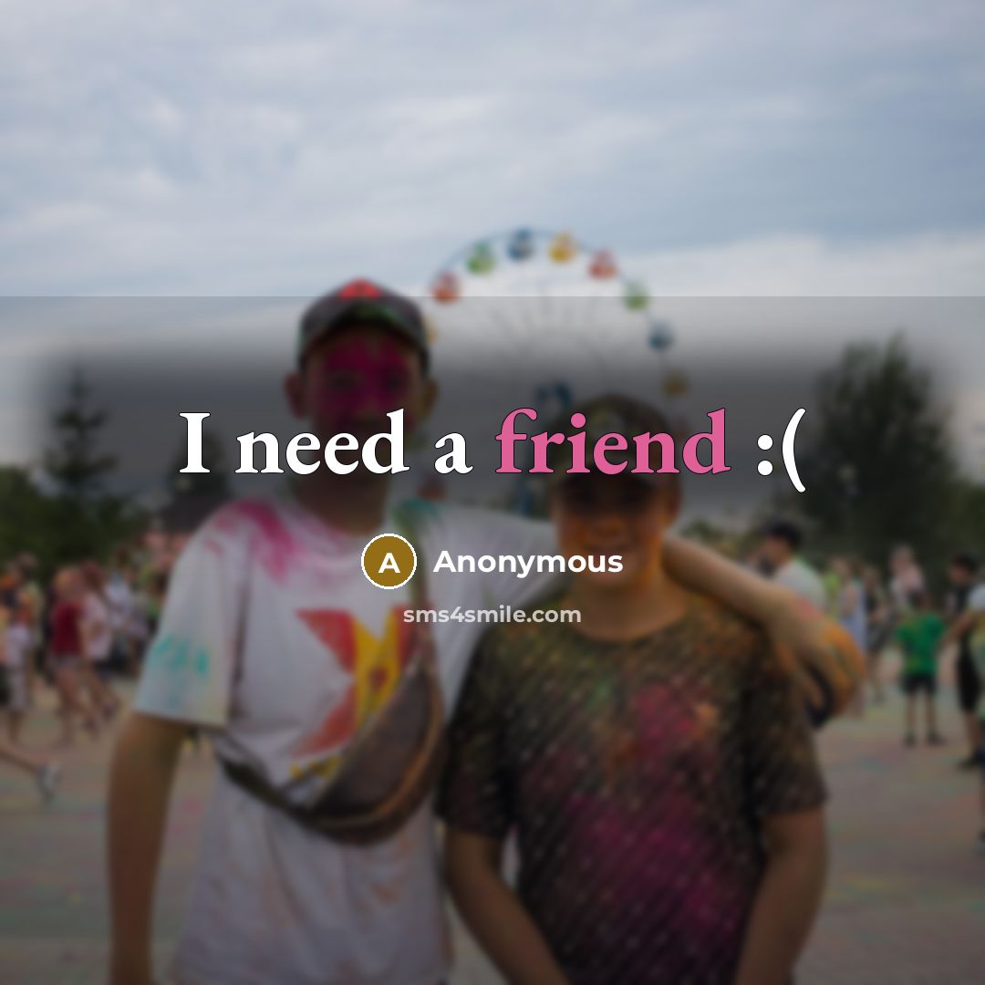 “I need a friend :(” quote by Anonymous