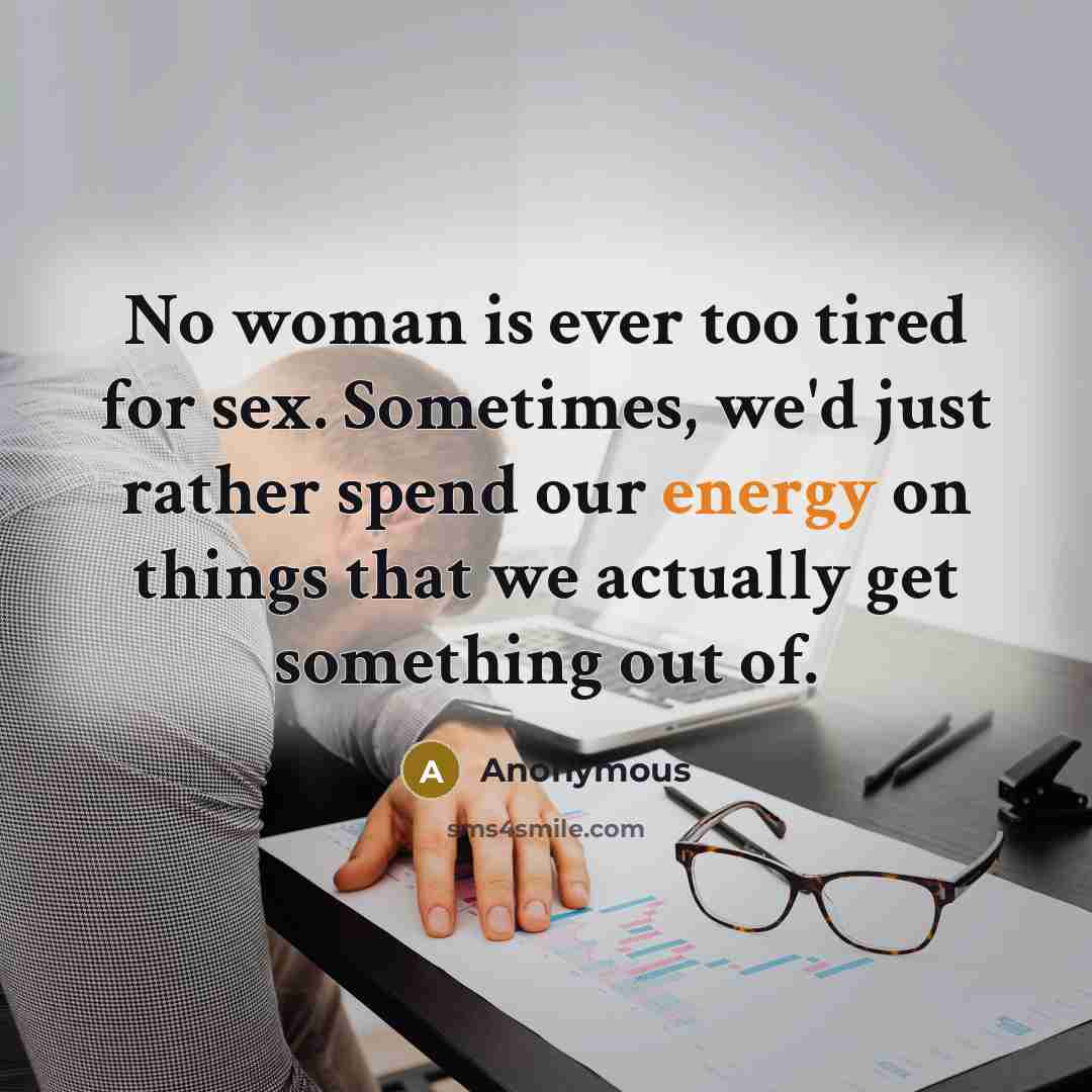 “No woman is ever too tired for sex. Sometimes, we'd…” quote by Anonymous