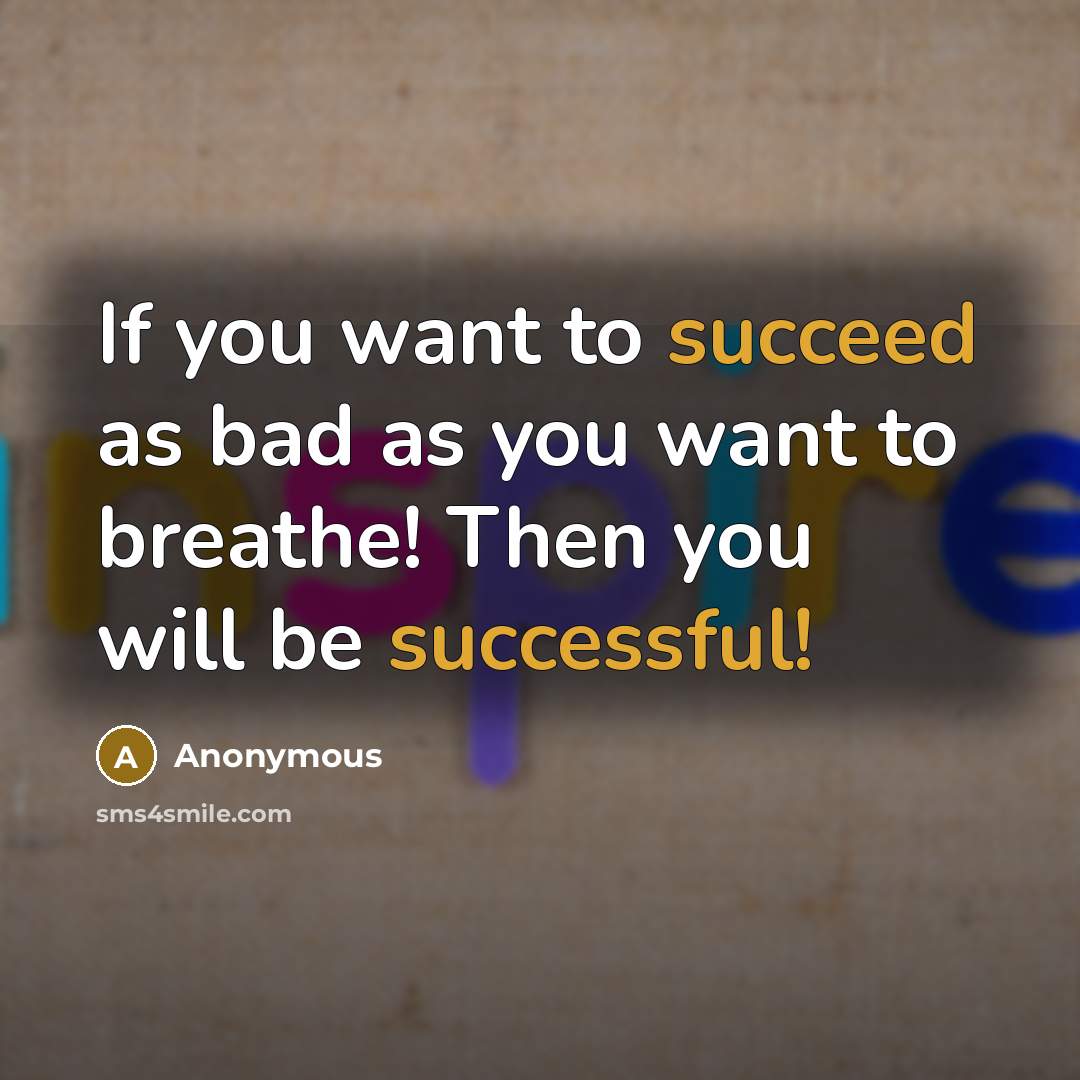 “If you want to succeed as bad as you want to breathe! Then you will be successful!” quote by Anonymous