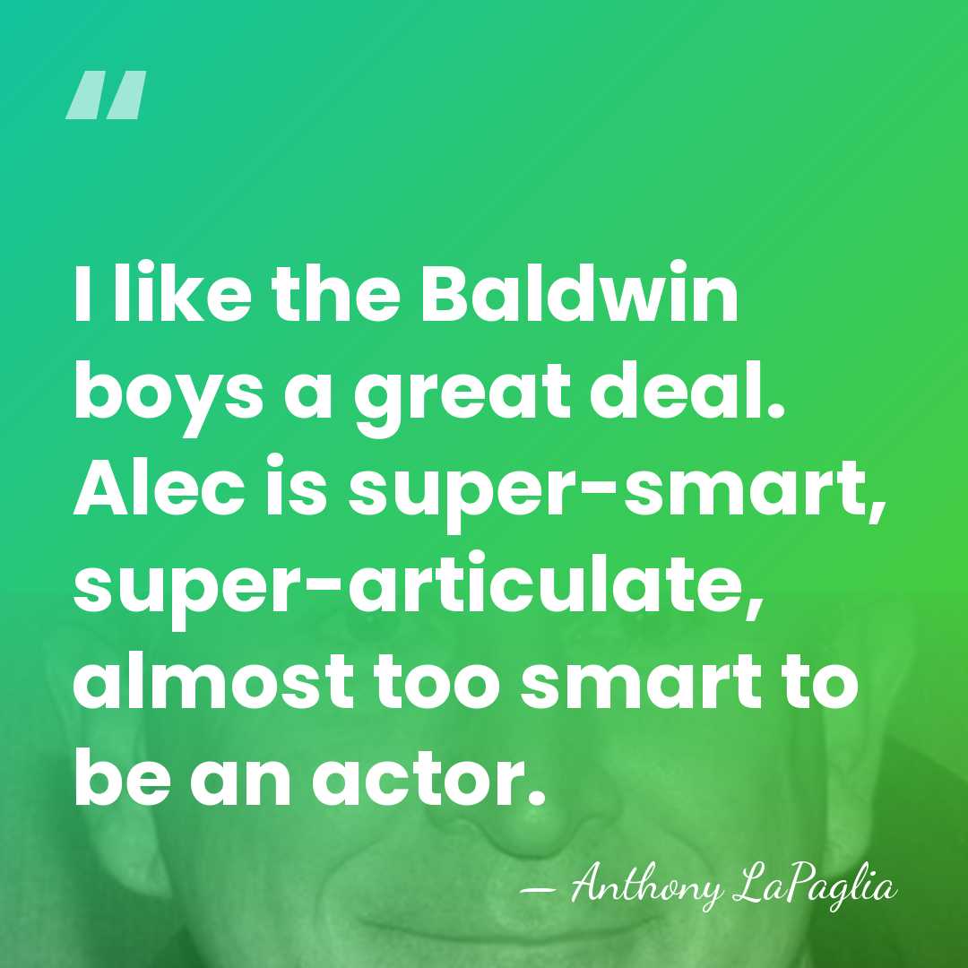 I like the Baldwin boys a great deal. Alec is super-smart, super-articulate,&hellip; - Anthony LaPaglia