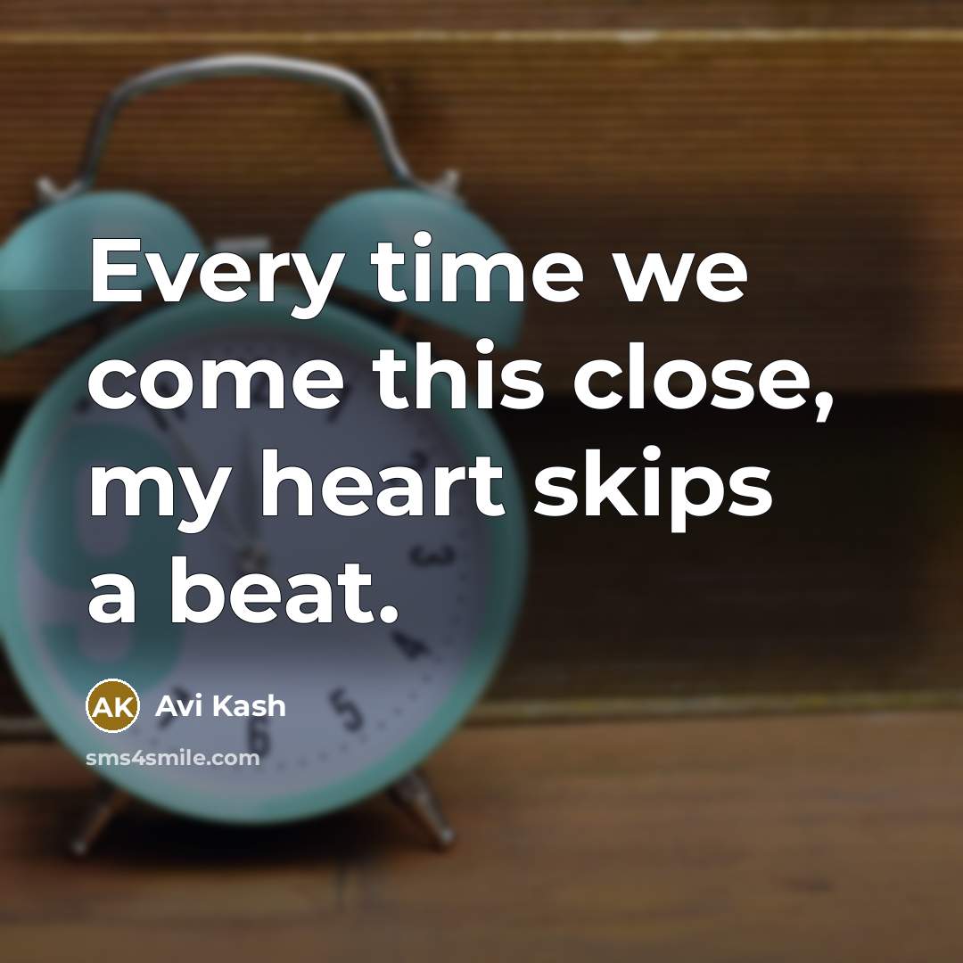 “Every time we come this close, my heart skips a…” quote by Avi Kash