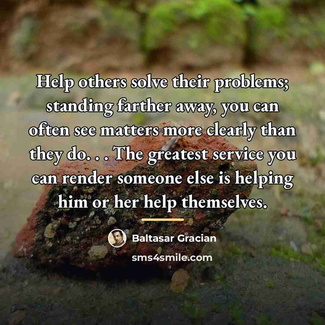 “Help others solve their problems; standing farther away, you can…” quote by Baltasar Gracian