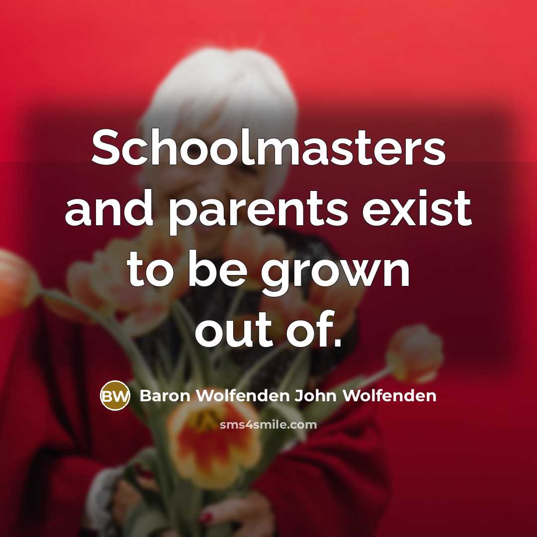 “Schoolmasters and parents exist to be grown out of.” quote by Baron Wolfenden John Wolfenden