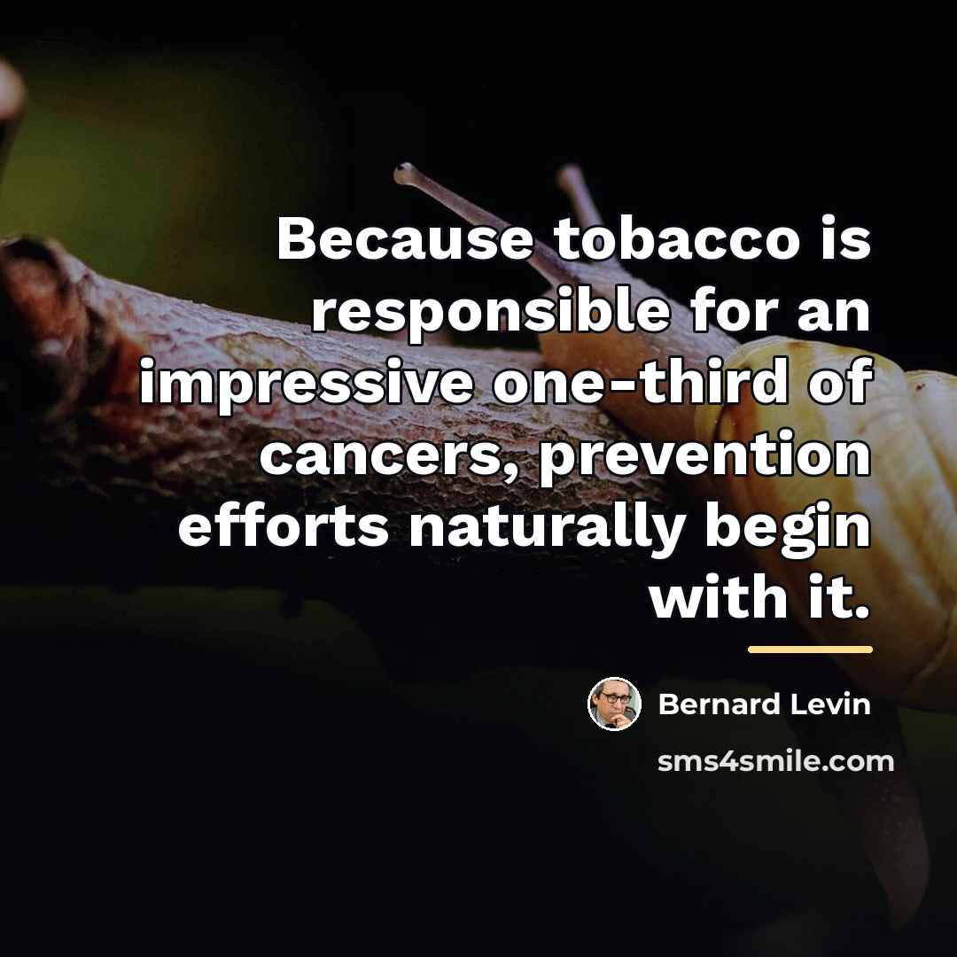 “Because tobacco is responsible for an impressive one-third of cancers,…” quote by Bernard Levin