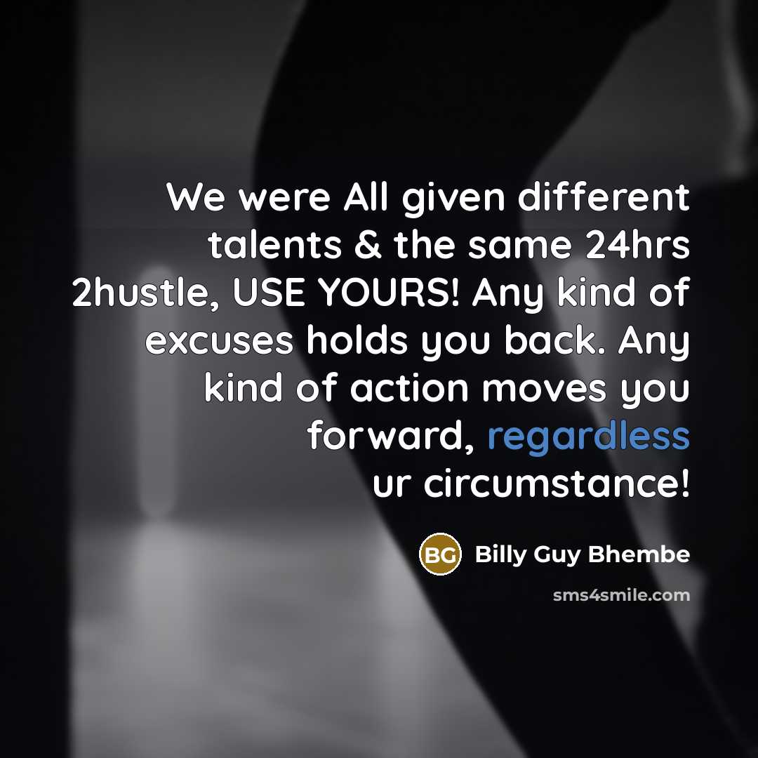 “We were All given different talents & the same 24hrs 2hustle, USE YOURS! Any kind of excuses holds you back. Any kind of action moves you forward, regardless ur circumstance!” quote by Billy Guy Bhembe