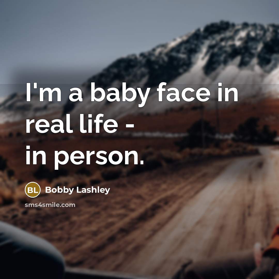 “I'm a baby face in real life - in person.” quote by Bobby Lashley