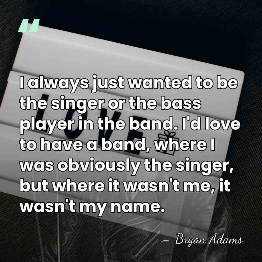 I always just wanted to be the singer or the bass player&hellip; - Bryan Adams