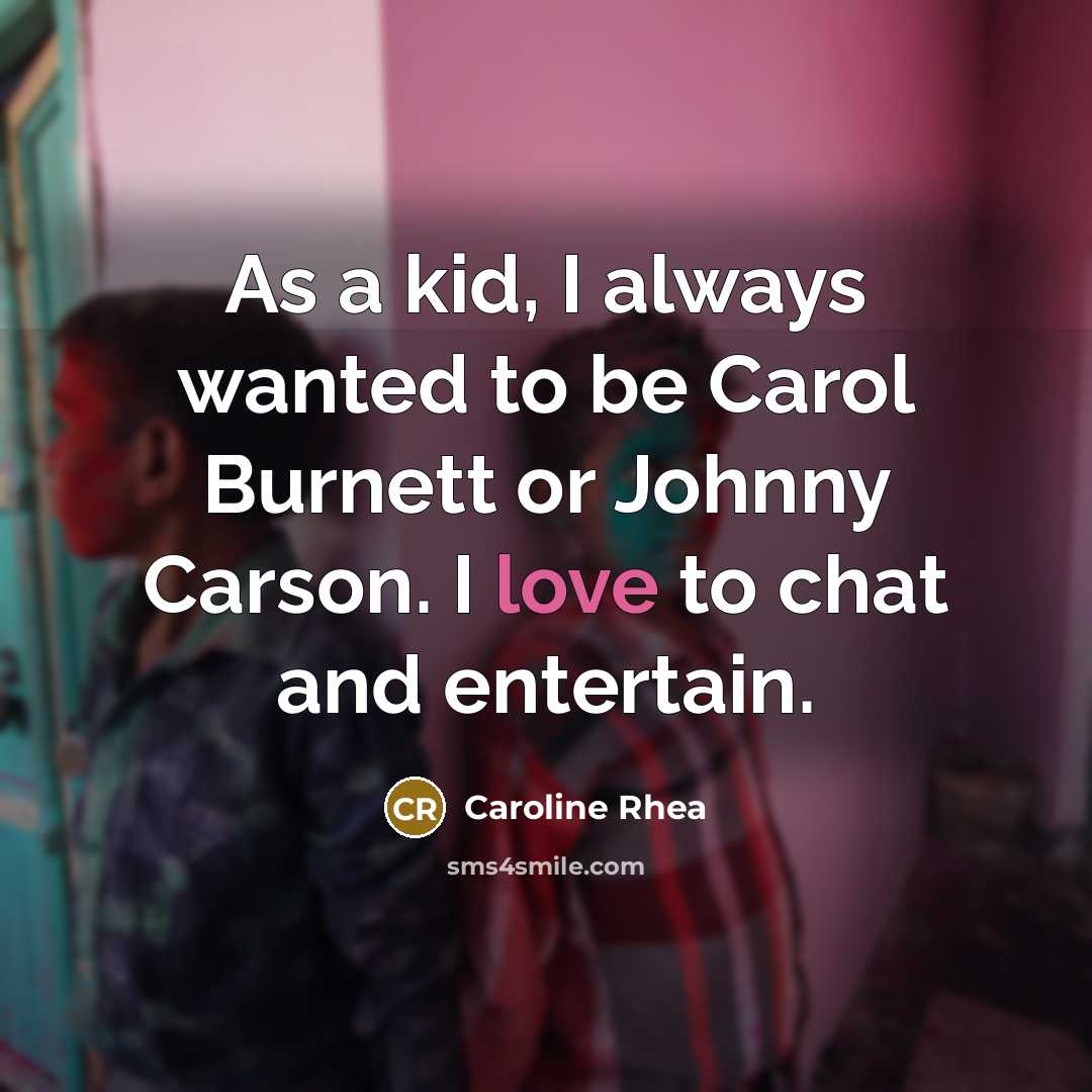 “As a kid, I always wanted to be Carol Burnett or Johnny Carson. I love to chat and entertain.” quote by Caroline Rhea