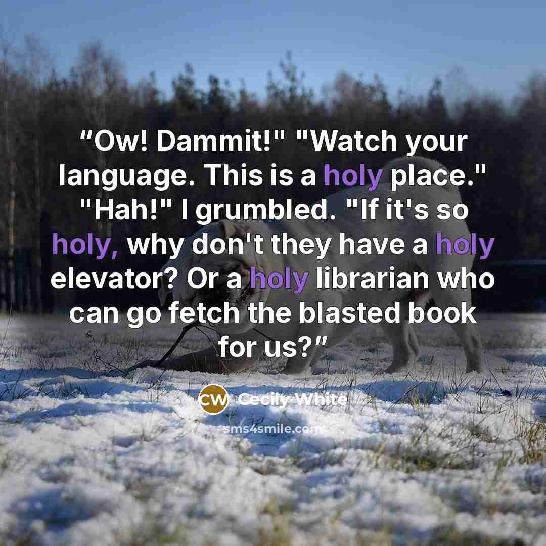 “Ow! Dammit!" "Watch your language. This is a holy place." "Hah!" I grumbled. "If it's so holy, why don't they have a holy elevator? Or a holy librarian who can go fetch the blasted book for us?” quote by Cecily White