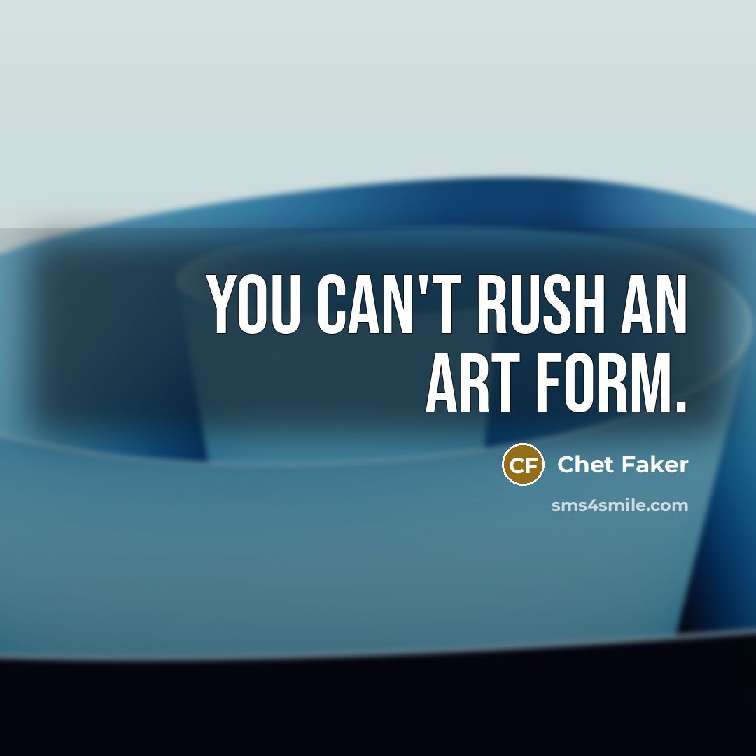 “You can't rush an art form.…” quote by Chet Faker