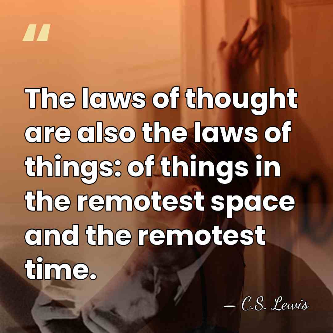The laws of thought are also the laws of things: of things&hellip; - C.S. Lewis