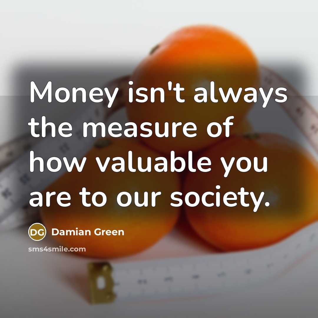 “Money isn't always the measure of how valuable you are…” quote by Damian Green