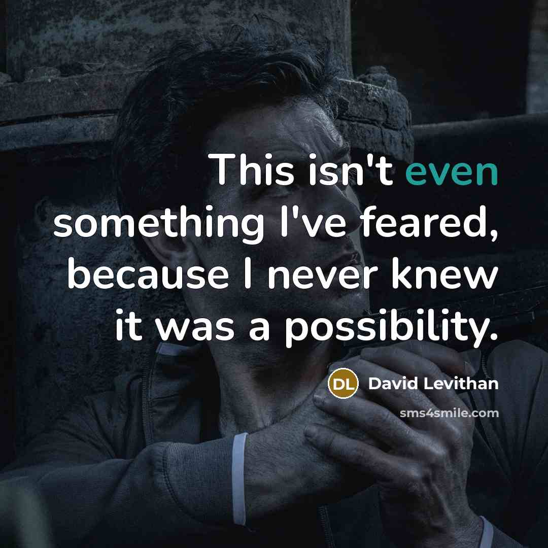 “This isn't even something I've feared, because I never knew…” quote by David Levithan