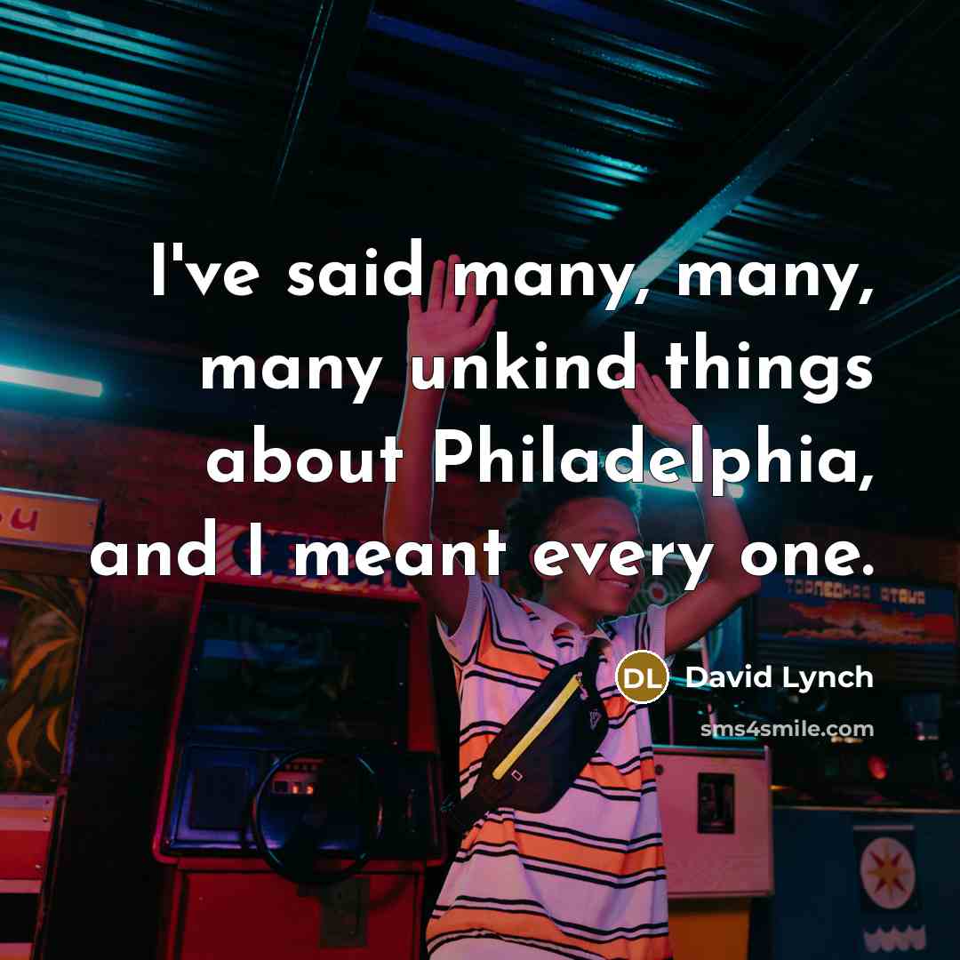 “I've said many, many, many unkind things about Philadelphia, and…” quote by David Lynch