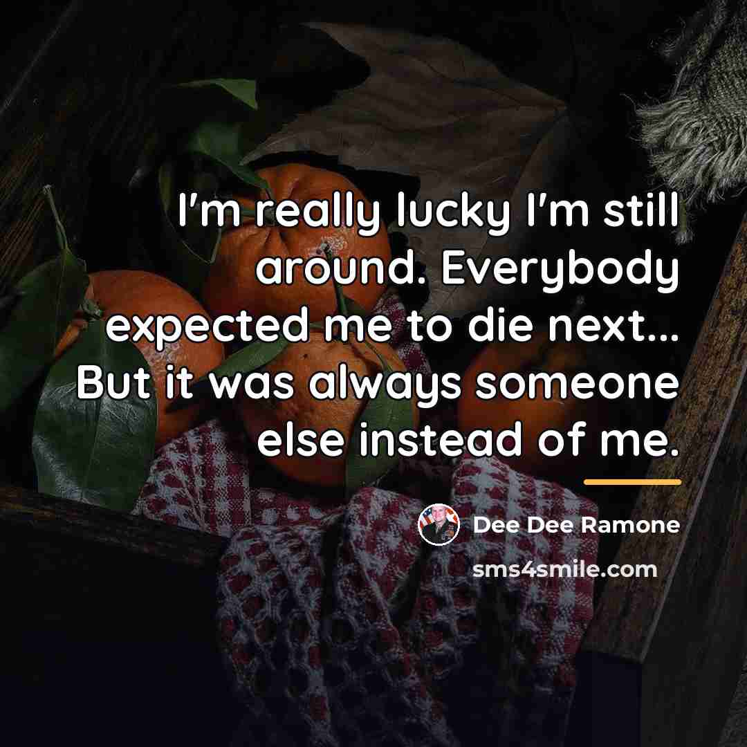“I'm really lucky I'm still around. Everybody expected me to…” quote by Dee Dee Ramone