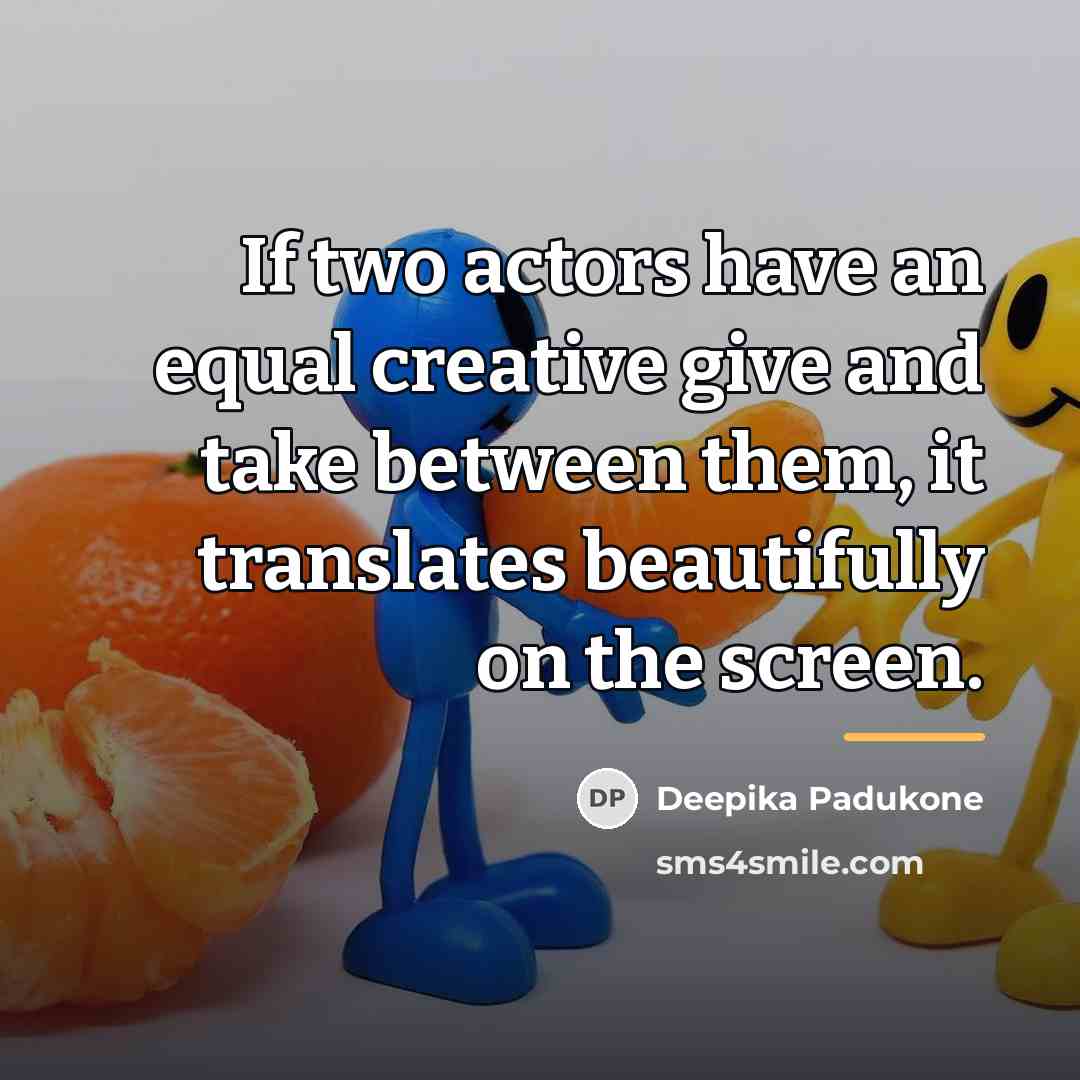 “If two actors have an equal creative give and take…” quote by Deepika Padukone