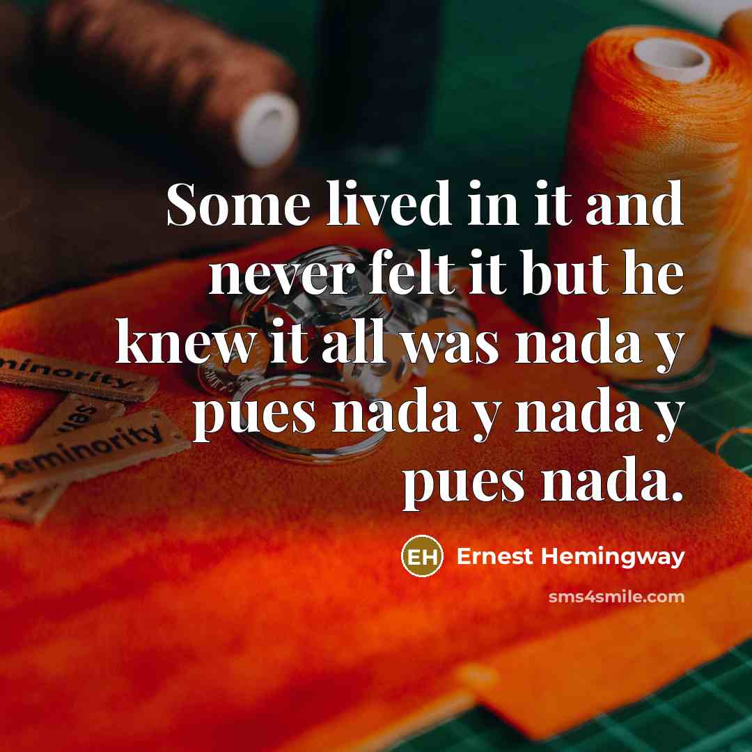 “Some lived in it and never felt it but he knew it all was nada y pues nada y nada y pues nada.” quote by Ernest Hemingway