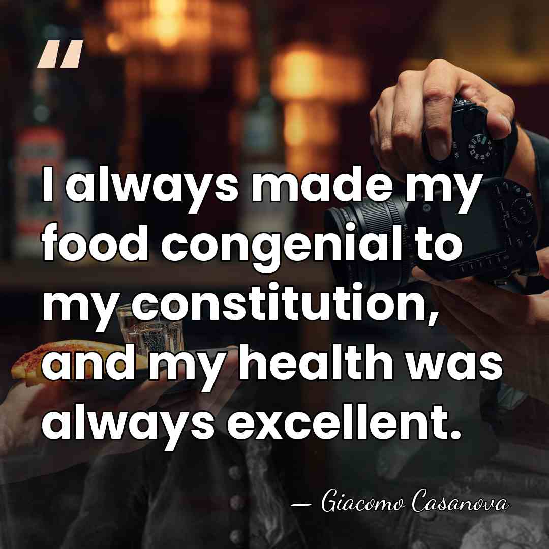 I always made my food congenial to my constitution, and my health&hellip; - Giacomo Casanova
