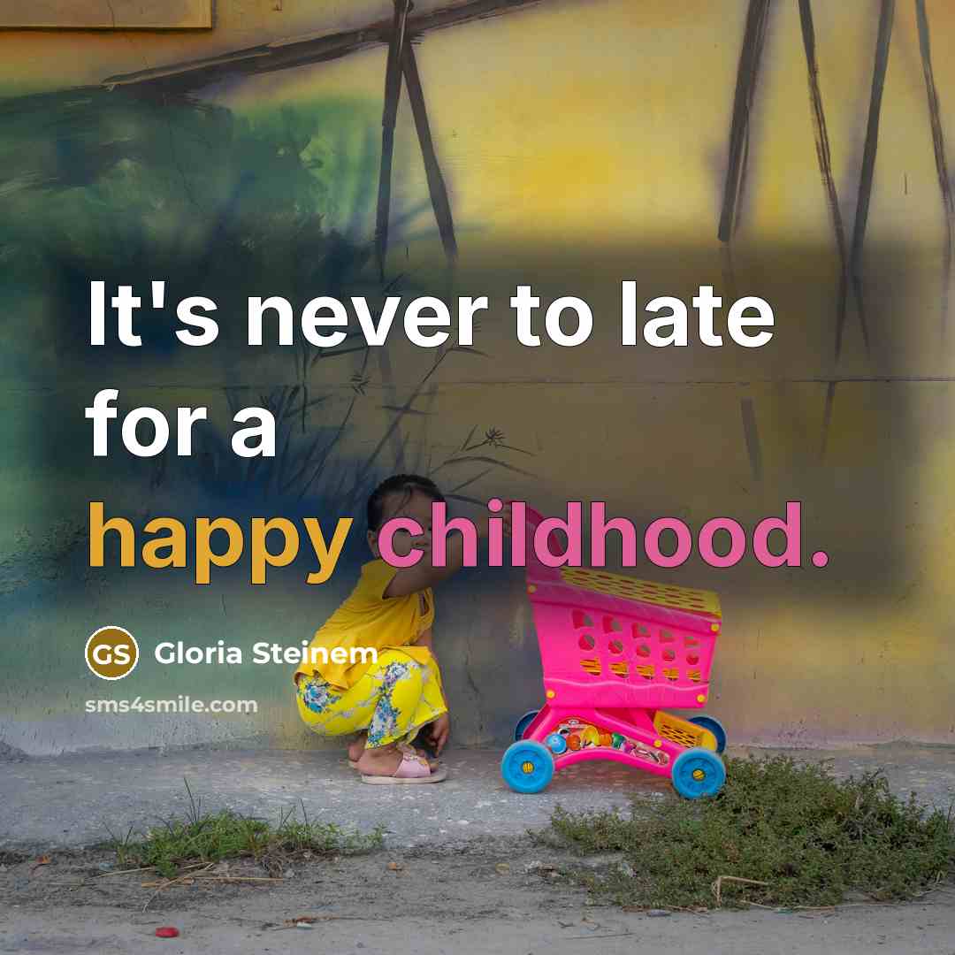 “It's never to late for a happy childhood.…” quote by Gloria Steinem
