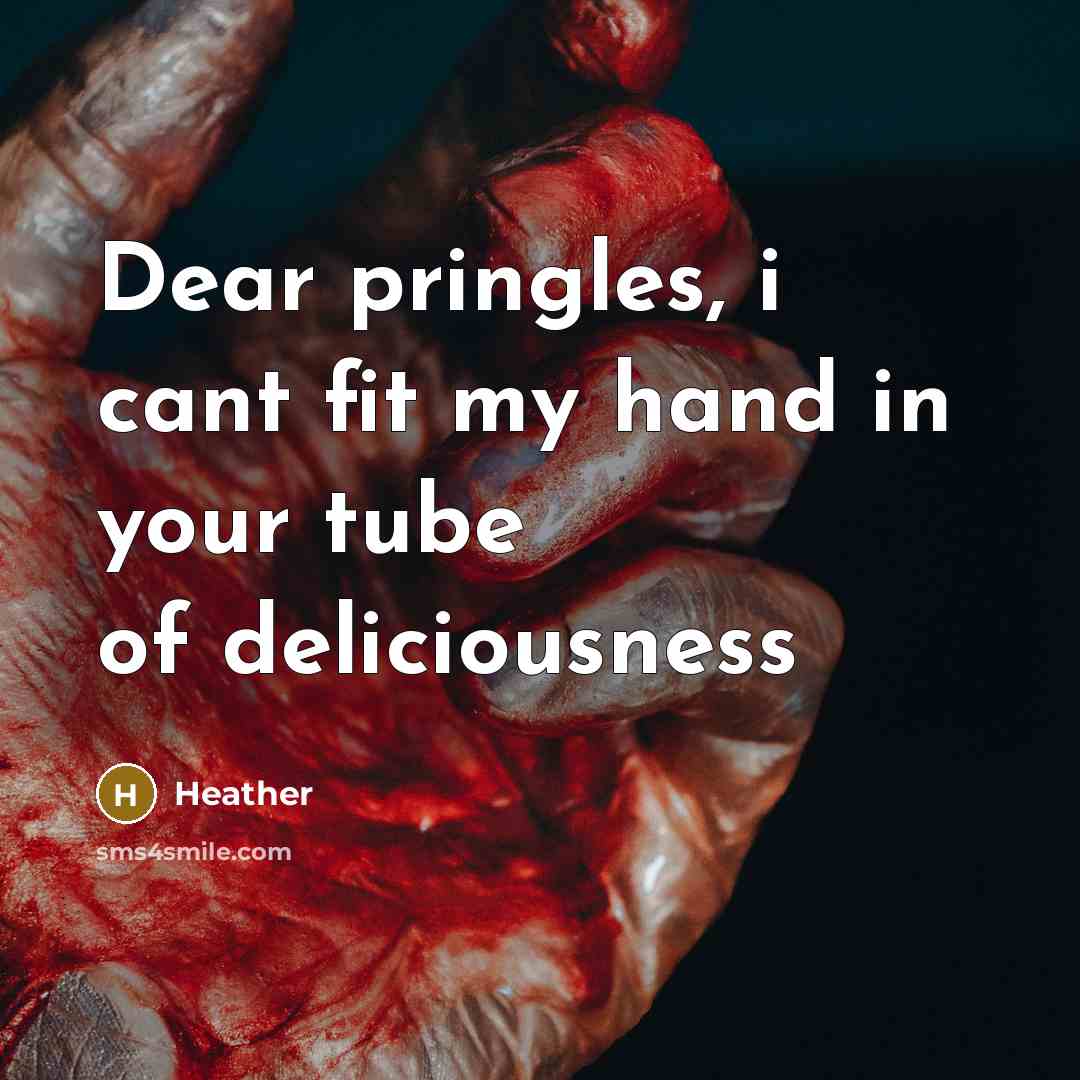 “Dear pringles, i cant fit my hand in your tube…” quote by Heather