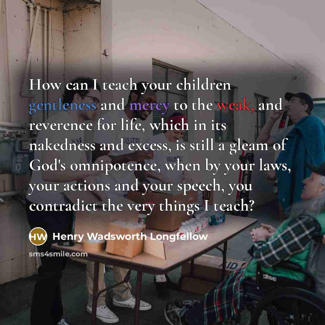 “How can I teach your children gentleness and mercy to…” quote by Henry Wadsworth Longfellow