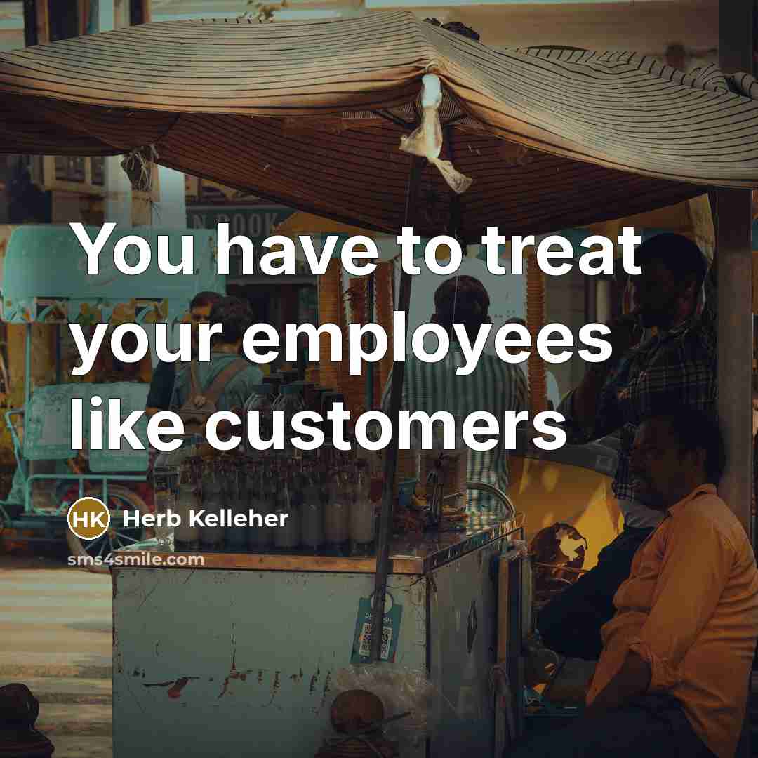 “You have to treat your employees like customers…” quote by Herb Kelleher