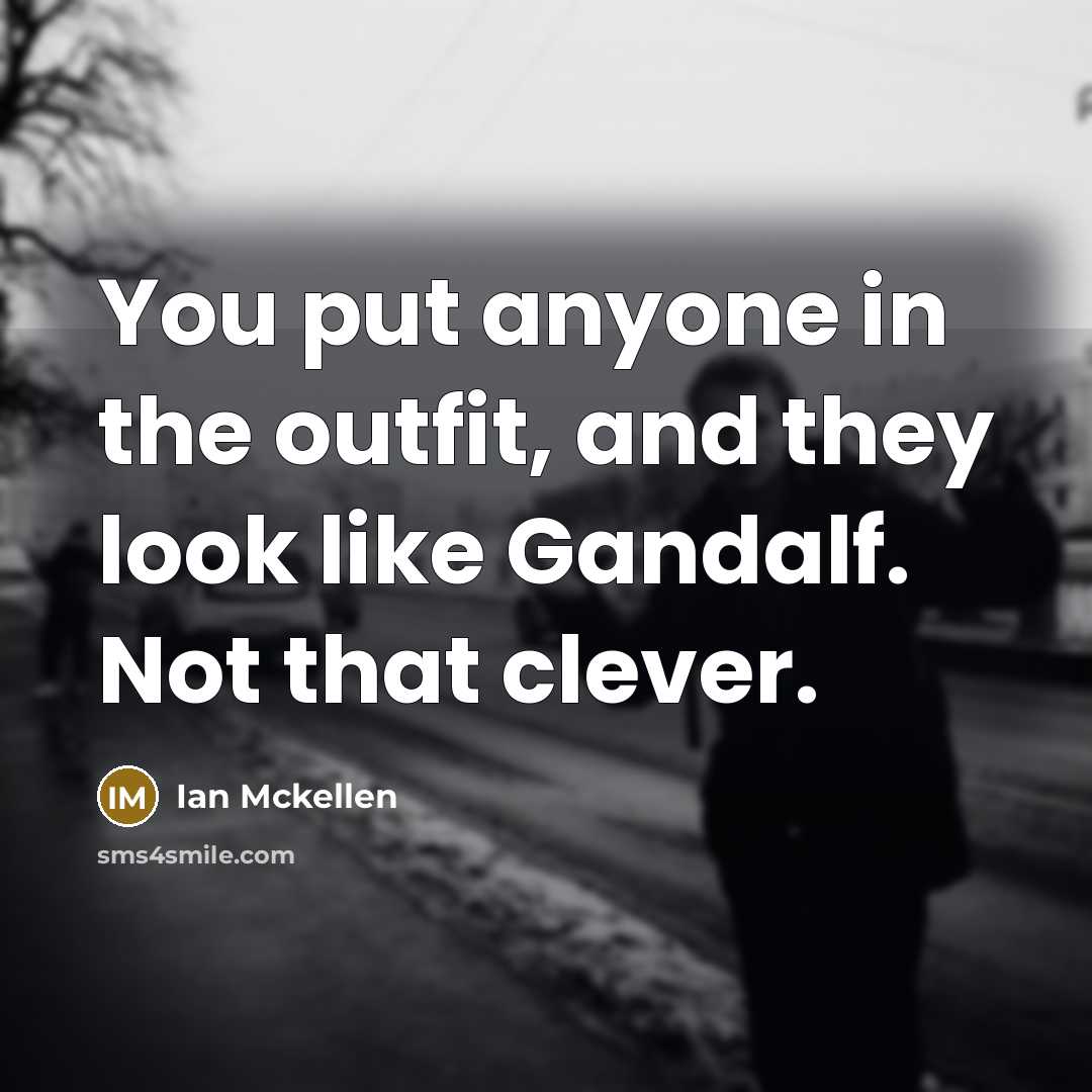 “You put anyone in the outfit, and they look like…” quote by Ian Mckellen