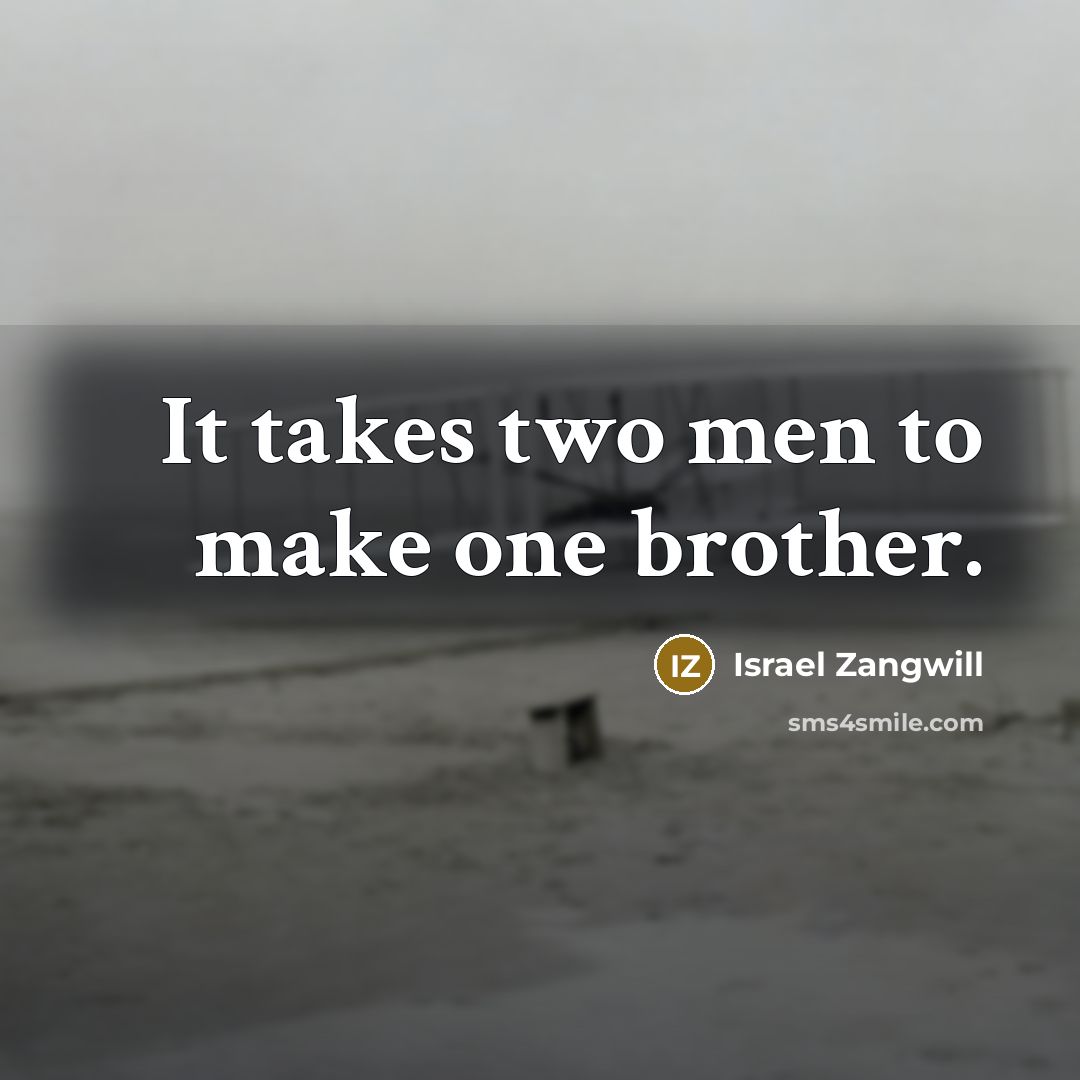 “It takes two men to make one brother.” quote by Israel Zangwill