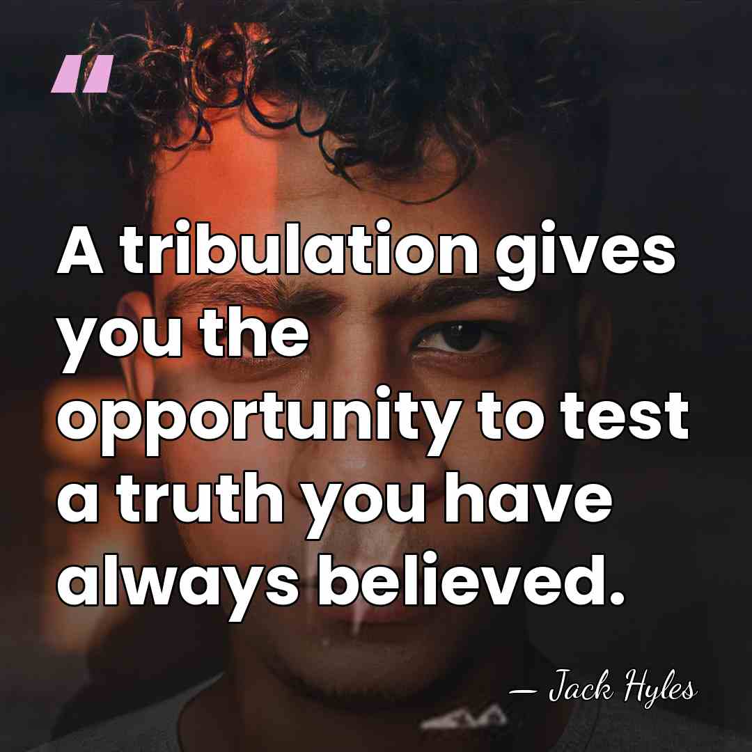 A tribulation gives you the opportunity to test a truth you have&hellip; - Jack Hyles
