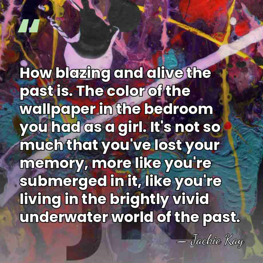 How blazing and alive the past is. The color of the wallpaper&hellip; - Jackie Kay