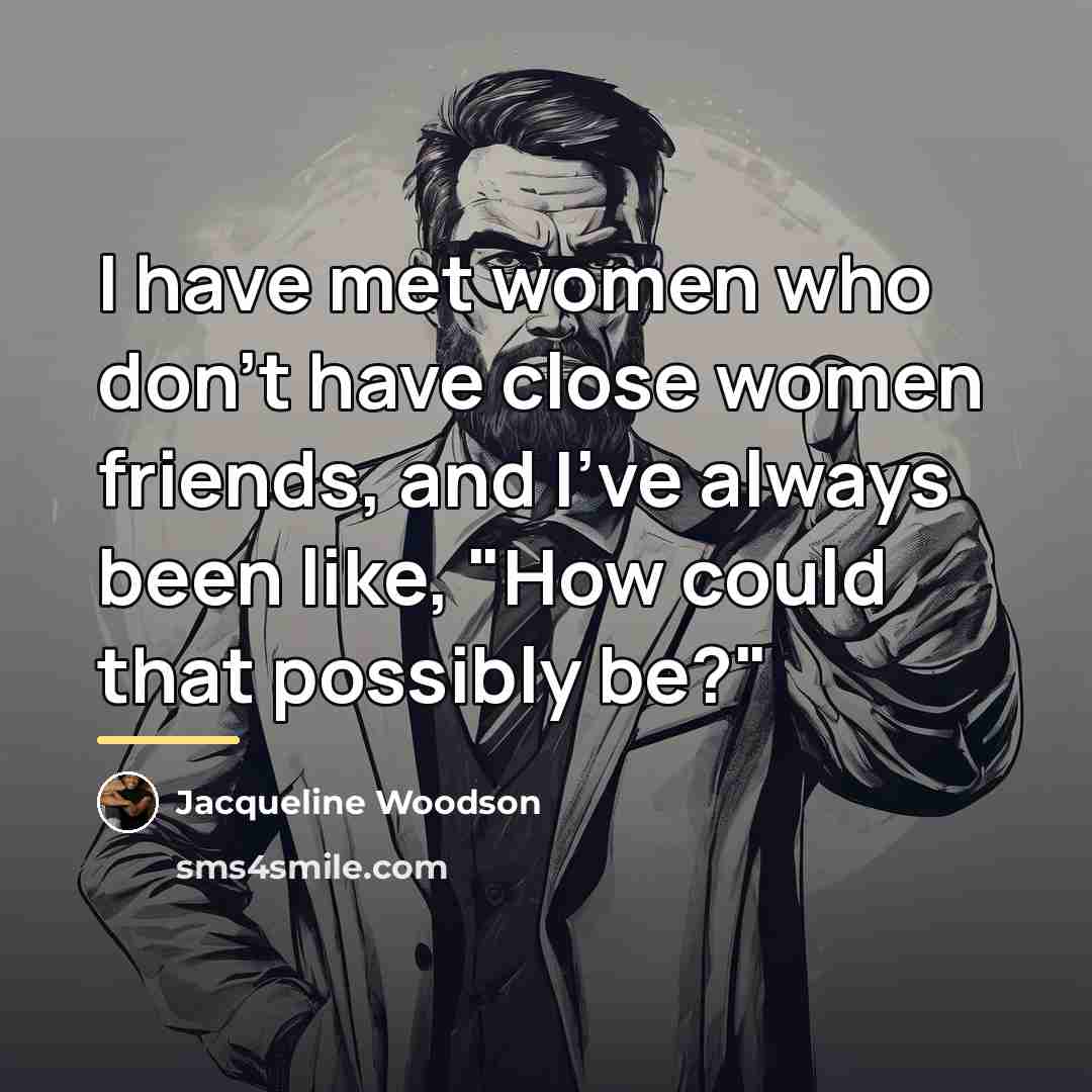 “I have met women who don't have close women friends,…” quote by Jacqueline Woodson