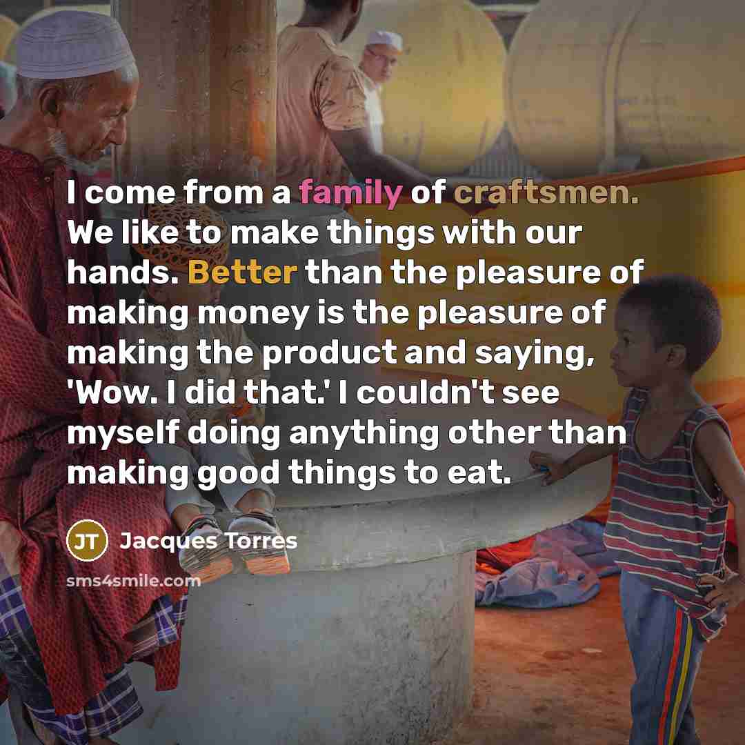 “I come from a family of craftsmen. We like to…” quote by Jacques Torres