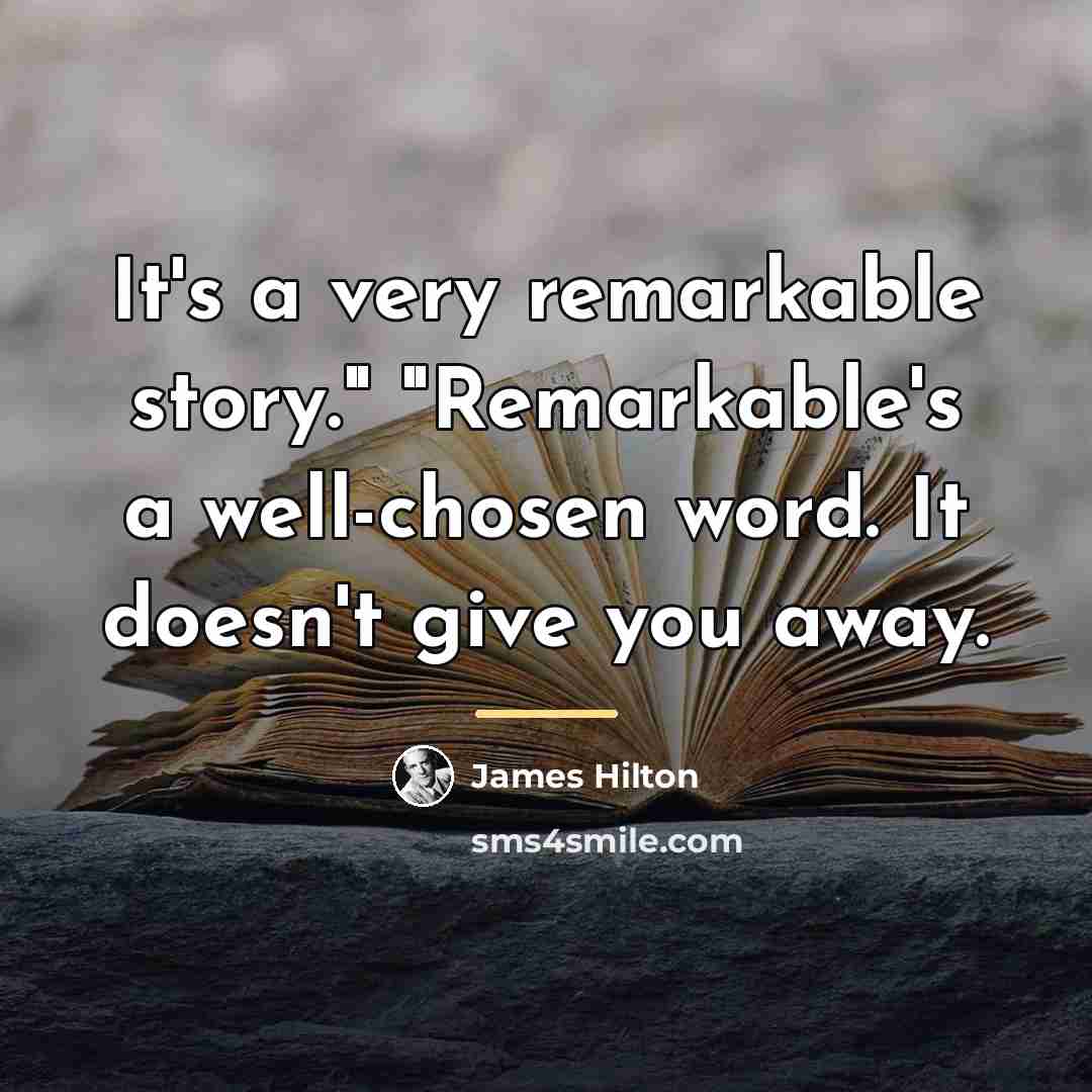 “It's a very remarkable story." "Remarkable's a well-chosen word. It…” quote by James Hilton