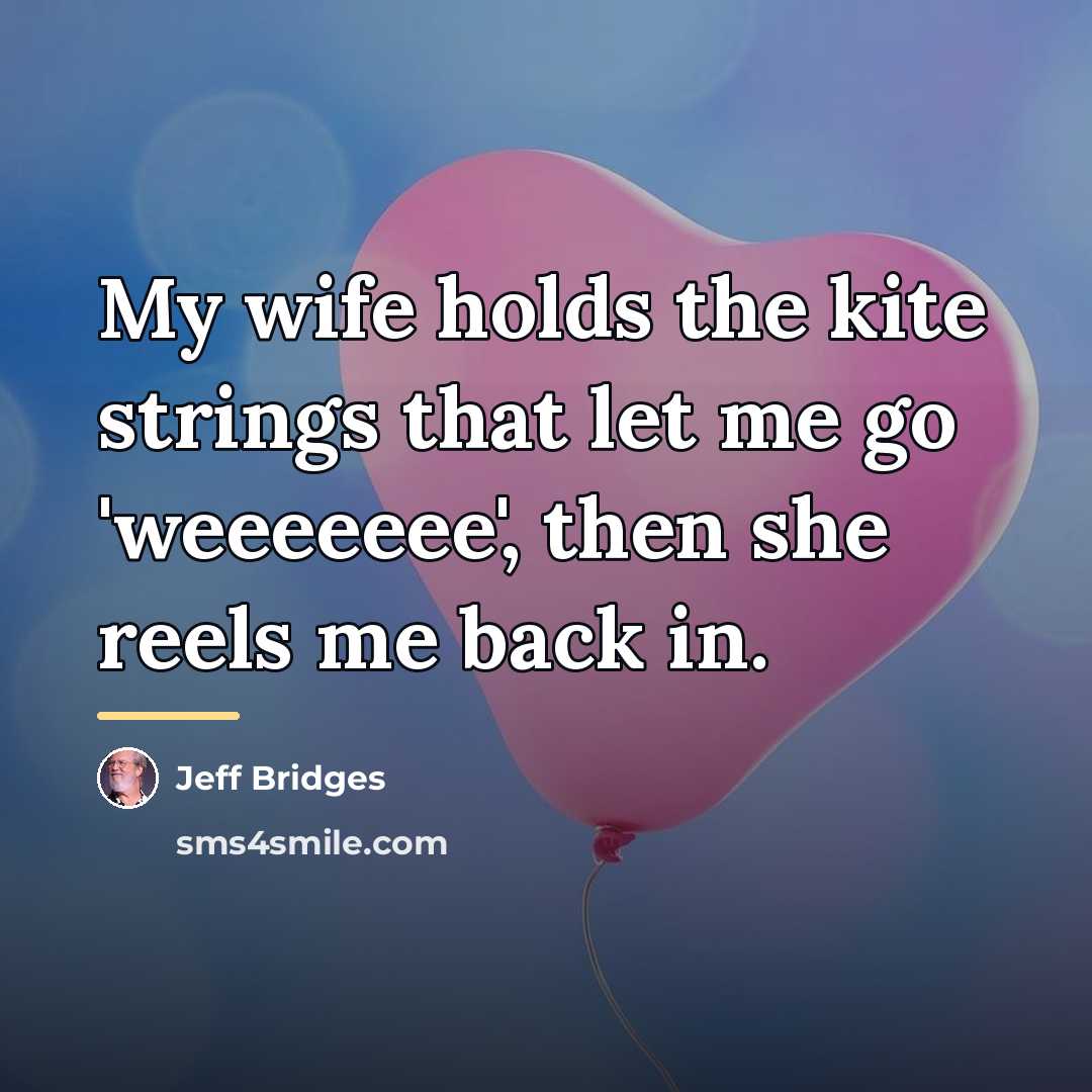 “My wife holds the kite strings that let me go…” quote by Jeff Bridges