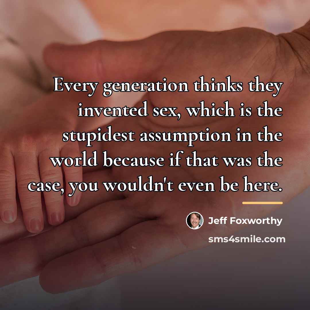 “Every generation thinks they invented sex, which is the stupidest…” quote by Jeff Foxworthy