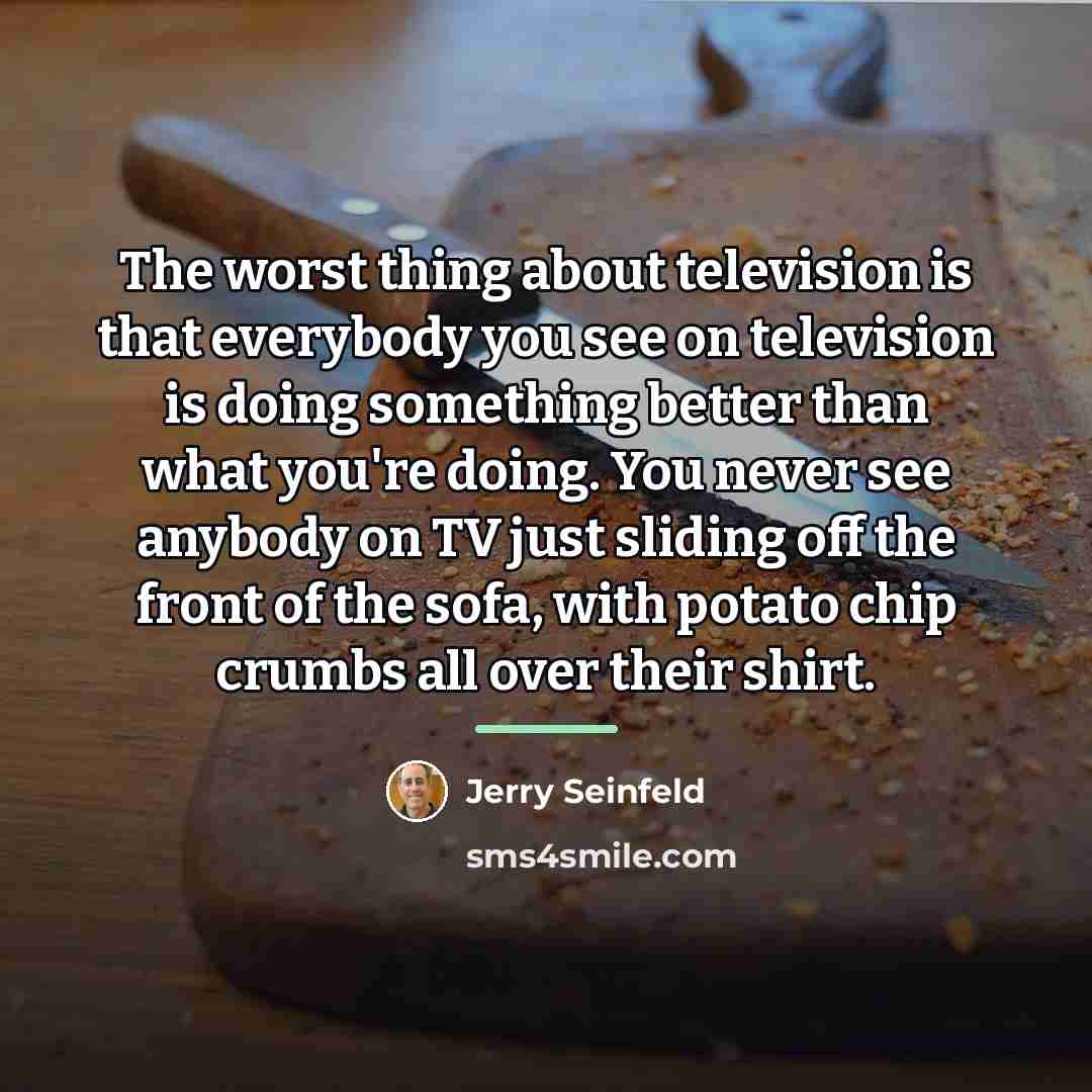 “The worst thing about television is that everybody you see…” quote by Jerry Seinfeld