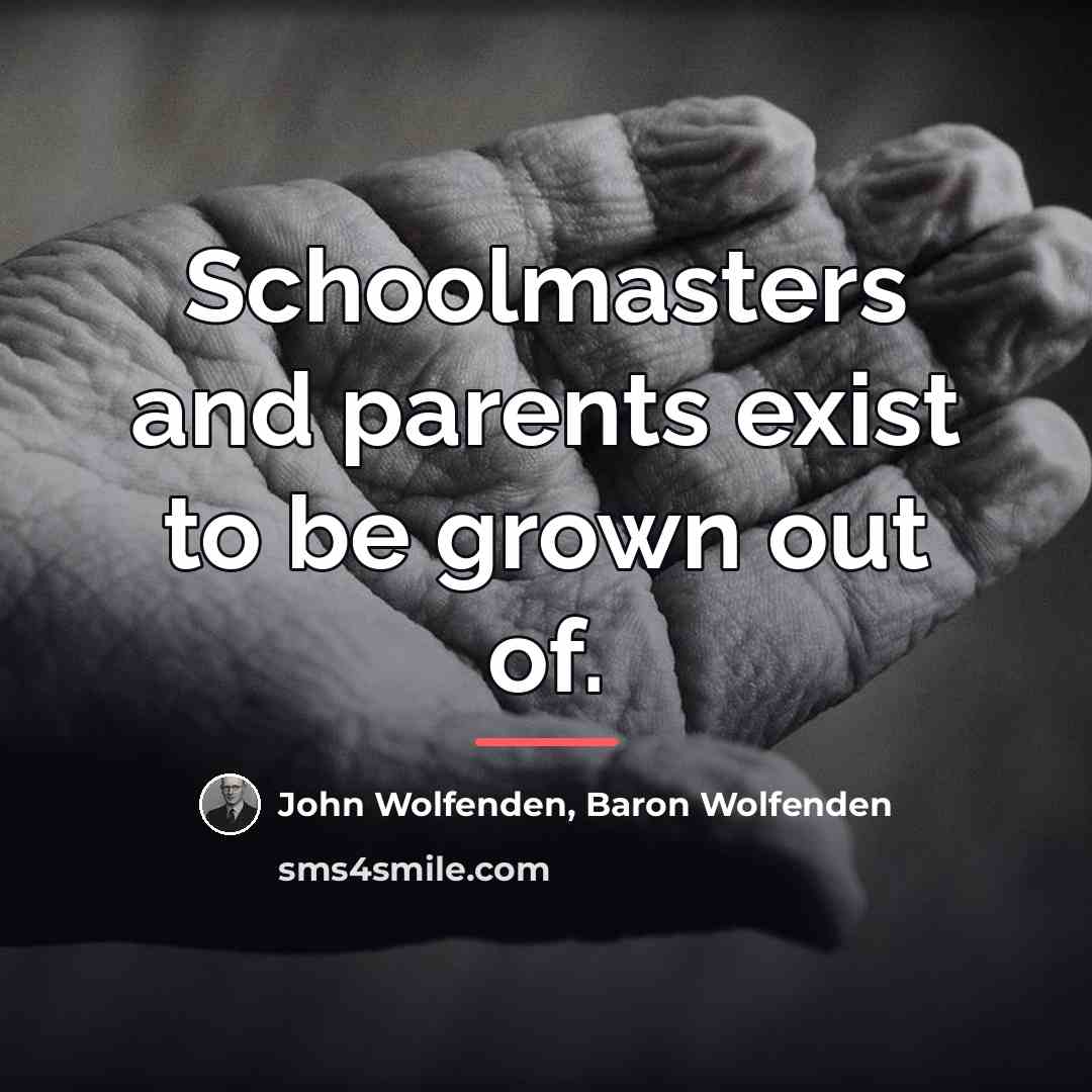 “Schoolmasters and parents exist to be grown out of.…” quote by Baron Wolfenden John Wolfenden