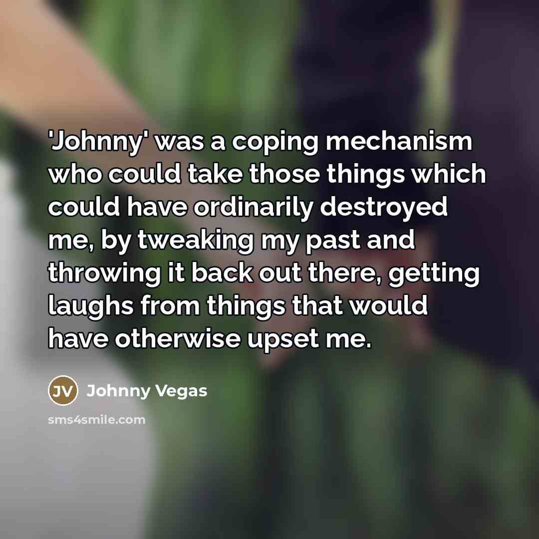 “'Johnny' was a coping mechanism who could take those things…” quote by Johnny Vegas
