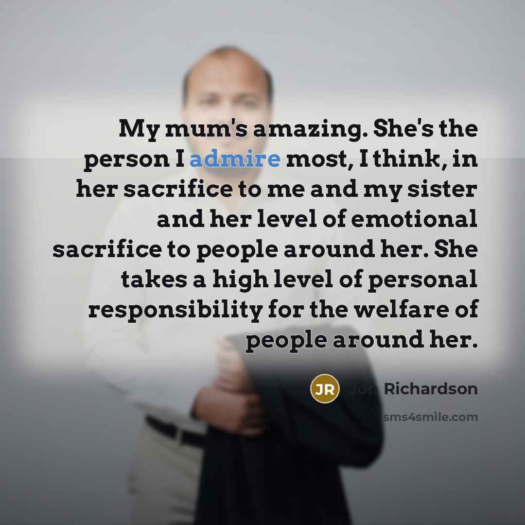 “My mum's amazing. She's the person I admire most, I…” quote by Jon Richardson