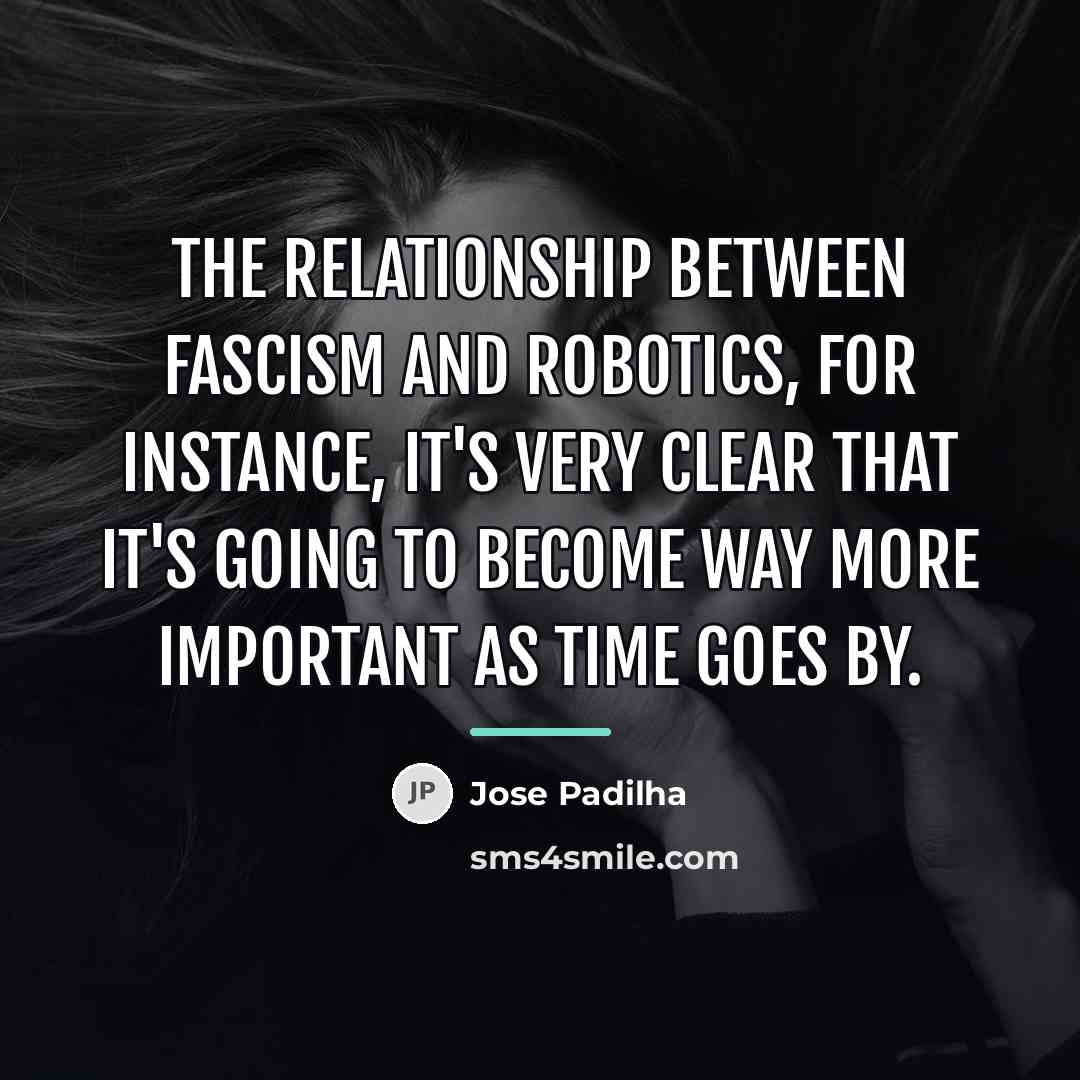 “The relationship between fascism and robotics, for instance, it's very…” quote by Jose Padilha