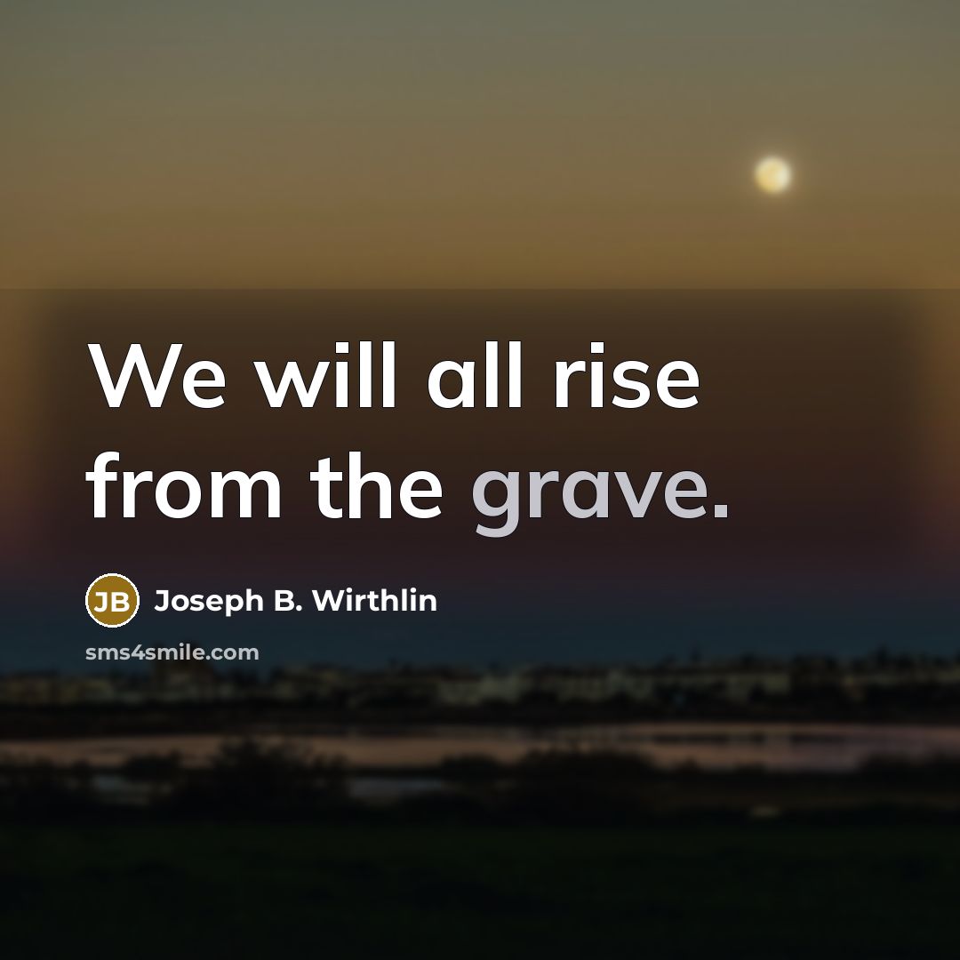 “We will all rise from the grave.…” quote by Joseph B. Wirthlin