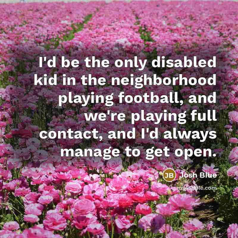 “I'd be the only disabled kid in the neighborhood playing…” quote by Josh Blue