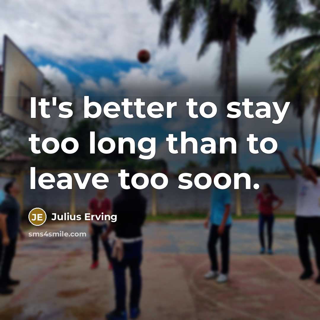 “It's better to stay too long than to leave too…” quote by Julius Erving