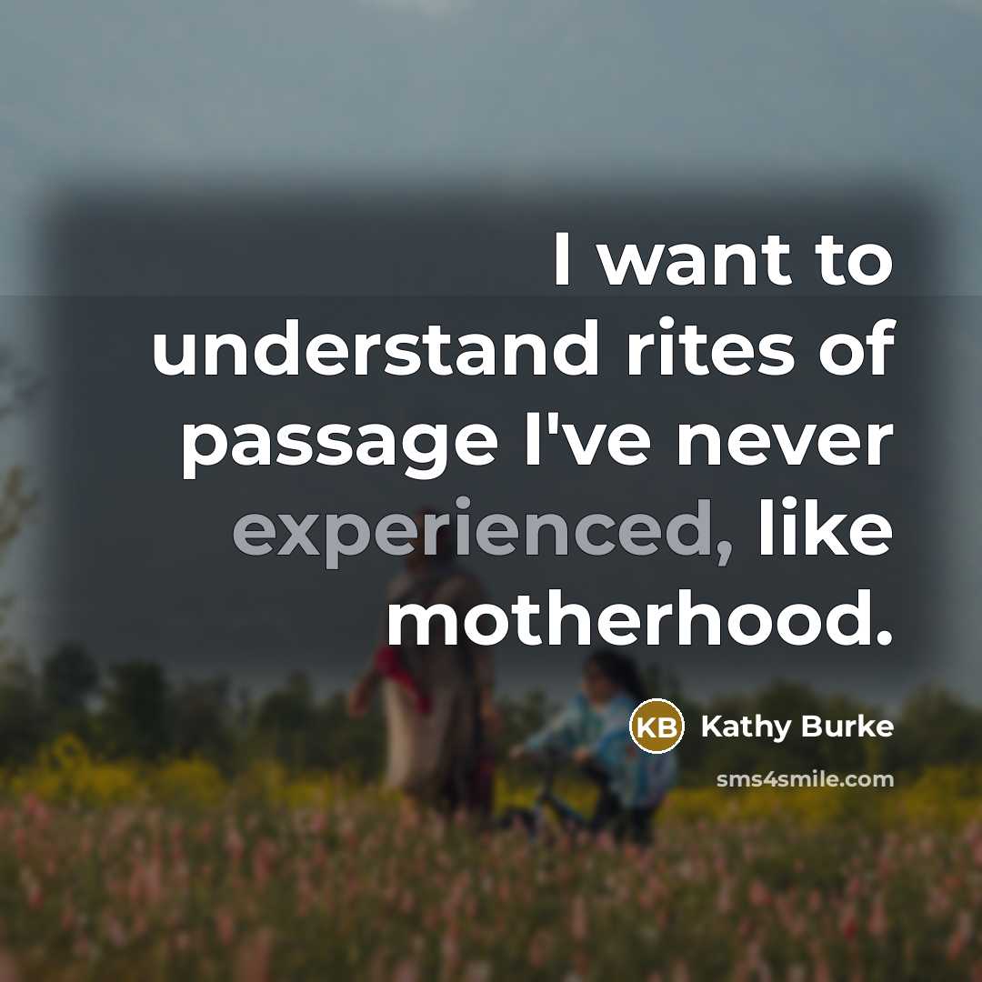 “I want to understand rites of passage I've never experienced,…” quote by Kathy Burke